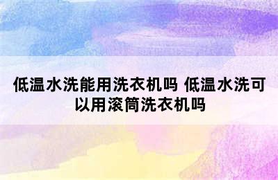 低温水洗能用洗衣机吗 低温水洗可以用滚筒洗衣机吗